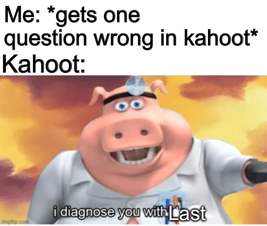 It’s annoying | Me: *gets one question wrong in kahoot*; Kahoot:; Last | image tagged in i diagnose you with dead,kahoot | made w/ Imgflip meme maker