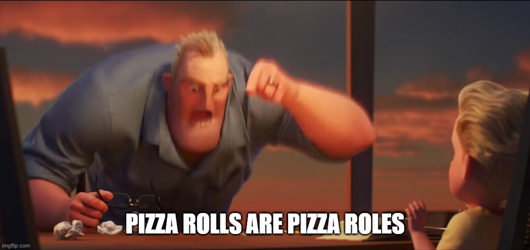 its an inside joke | PIZZA ROLLS ARE PIZZA ROLES | image tagged in math is math | made w/ Imgflip meme maker