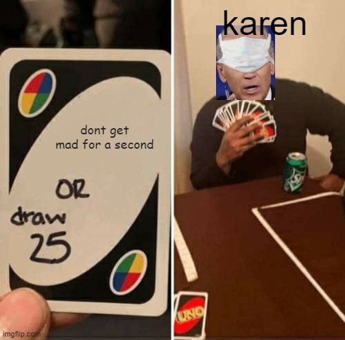 UNO Draw 25 Cards | karen; dont get mad for a second | image tagged in memes,uno draw 25 cards | made w/ Imgflip meme maker