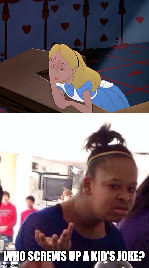 WHO SCREWS UP A KID'S JOKE? | image tagged in memes,black girl wat,alice in wonderland face palm facepalm | made w/ Imgflip meme maker