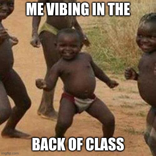 Third World Success Kid | ME VIBING IN THE; BACK OF CLASS | image tagged in memes,third world success kid | made w/ Imgflip meme maker