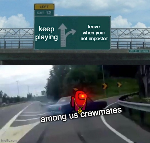 Left Exit 12 Off Ramp | keep playing; leave when your not impostor; among us crewmates | image tagged in memes,left exit 12 off ramp | made w/ Imgflip meme maker