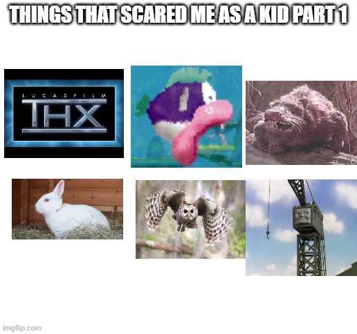Blank White Template |  THINGS THAT SCARED ME AS A KID PART 1 | image tagged in blank white template | made w/ Imgflip meme maker