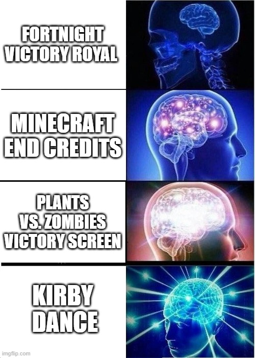 Expanding Brain | FORTNIGHT VICTORY ROYAL; MINECRAFT END CREDITS; PLANTS VS. ZOMBIES VICTORY SCREEN; KIRBY  DANCE | image tagged in memes,expanding brain | made w/ Imgflip meme maker