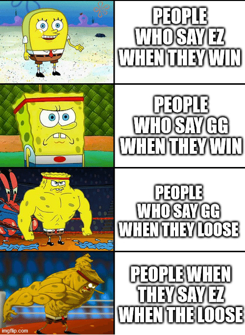 Strong spongebob chart | PEOPLE WHO SAY EZ WHEN THEY WIN; PEOPLE WHO SAY GG WHEN THEY WIN; PEOPLE WHO SAY GG WHEN THEY LOOSE; PEOPLE WHEN THEY SAY EZ WHEN THE LOOSE | image tagged in strong spongebob chart | made w/ Imgflip meme maker
