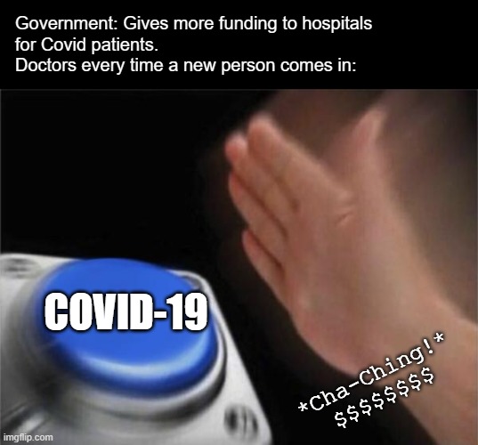 Blank Nut Button Meme | Government: Gives more funding to hospitals
for Covid patients.
Doctors every time a new person comes in: COVID-19 *Cha-Ching!*
$$$$$$$$ | image tagged in memes,blank nut button | made w/ Imgflip meme maker
