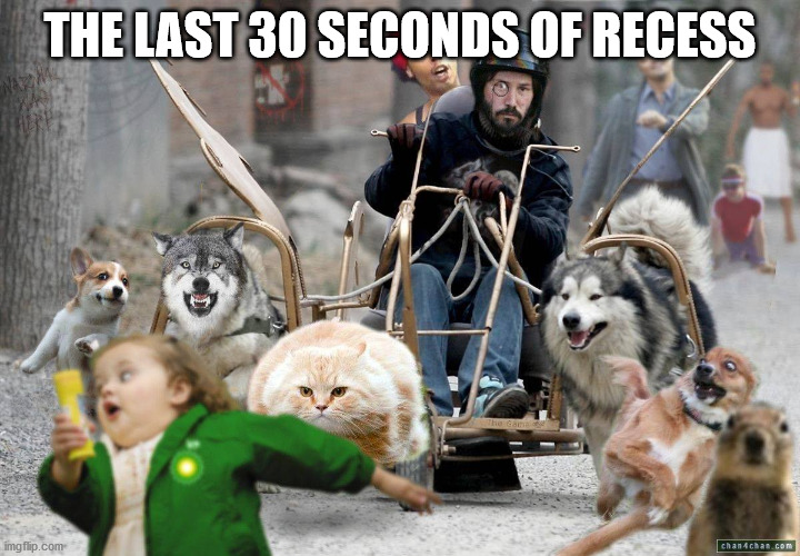 chaos | THE LAST 30 SECONDS OF RECESS | image tagged in chaos | made w/ Imgflip meme maker