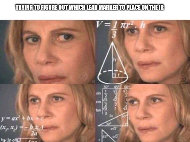 Xray life | TRYING TO FIGURE OUT WHICH LEAD MARKER TO PLACE ON THE IR | image tagged in math lady/confused lady | made w/ Imgflip meme maker