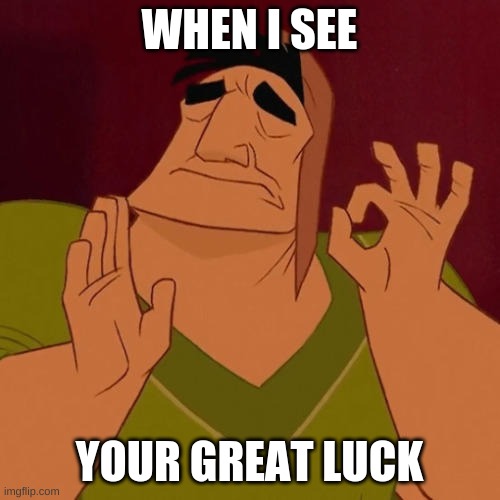 When X just right | WHEN I SEE YOUR GREAT LUCK | image tagged in when x just right | made w/ Imgflip meme maker