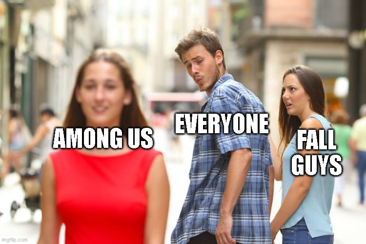 not a repost | EVERYONE; AMONG US; FALL GUYS | image tagged in memes,distracted boyfriend | made w/ Imgflip meme maker