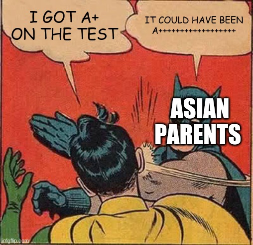 Batman Slapping Robin Meme | I GOT A+ ON THE TEST; IT COULD HAVE BEEN A++++++++++++++++++; ASIAN PARENTS | image tagged in memes,batman slapping robin | made w/ Imgflip meme maker