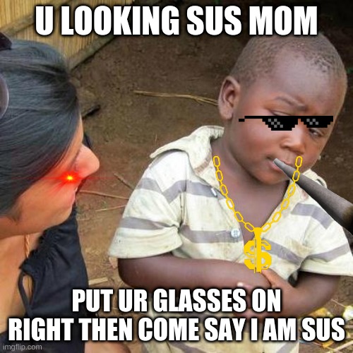 Third World Skeptical Kid | U LOOKING SUS MOM; PUT UR GLASSES ON RIGHT THEN COME SAY I AM SUS | image tagged in memes,third world skeptical kid | made w/ Imgflip meme maker
