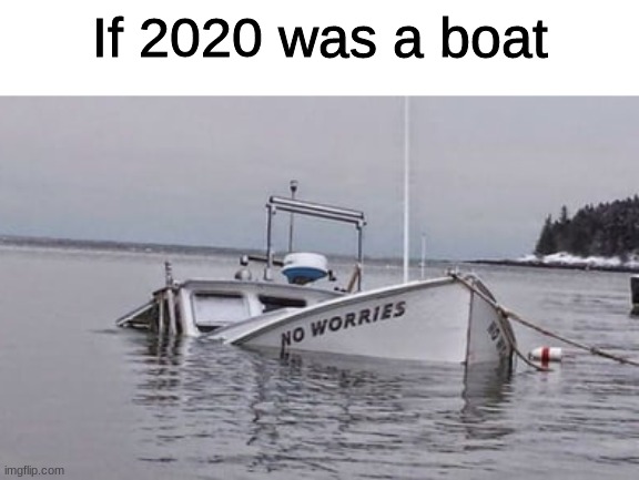 If 2020 was a boat | image tagged in memes,2020,boat | made w/ Imgflip meme maker