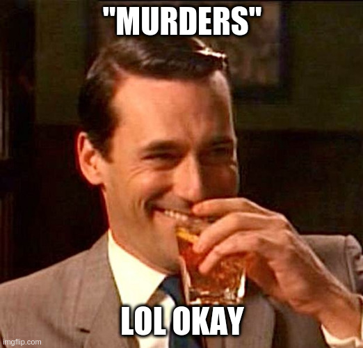 drinking whiskey | "MURDERS" LOL OKAY | image tagged in drinking whiskey | made w/ Imgflip meme maker