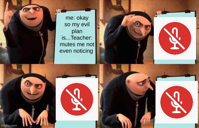 me and my plan | me: okay so my evil plan is...Teacher: mutes me not even noticing | image tagged in memes,gru's plan | made w/ Imgflip meme maker