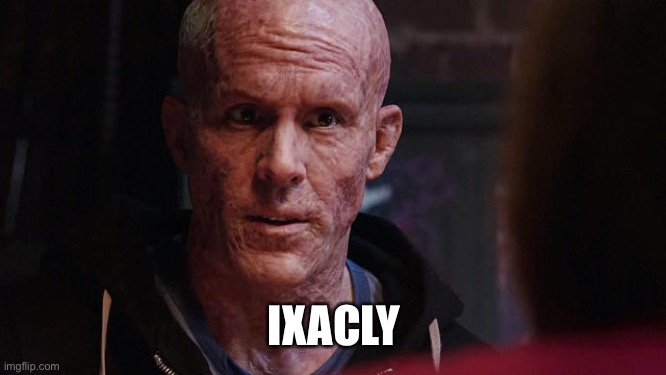 Deadpool Exactly | IXACLY | image tagged in deadpool exactly | made w/ Imgflip meme maker