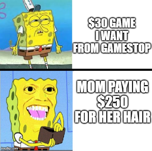 Spongebob money meme | $30 GAME I WANT FROM GAMESTOP; MOM PAYING $250 FOR HER HAIR | image tagged in spongebob money meme | made w/ Imgflip meme maker