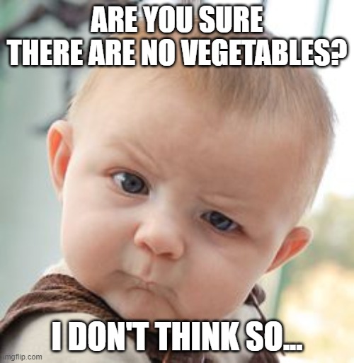 Skeptical Baby Meme | ARE YOU SURE THERE ARE NO VEGETABLES? I DON'T THINK SO... | image tagged in memes,skeptical baby | made w/ Imgflip meme maker