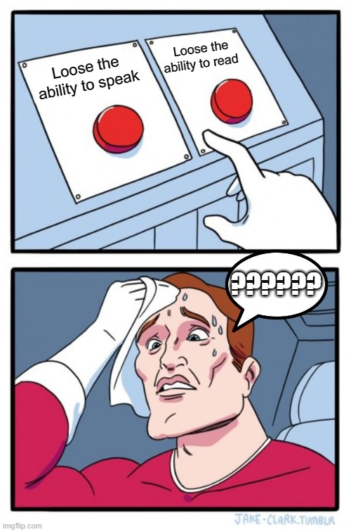 Hard Decision | Loose the ability to read; Loose the ability to speak; ?????? | image tagged in memes,two buttons | made w/ Imgflip meme maker