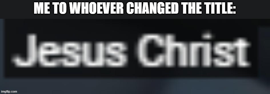 ME TO WHOEVER CHANGED THE TITLE: | made w/ Imgflip meme maker