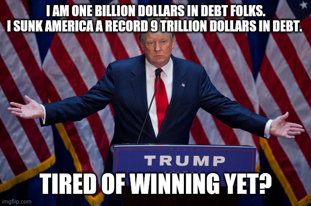 President debt. | I AM ONE BILLION DOLLARS IN DEBT FOLKS.
I SUNK AMERICA A RECORD 9 TRILLION DOLLARS IN DEBT. TIRED OF WINNING YET? | image tagged in donald trump,trump supporters,national debt,maga,joe biden,2020 elections | made w/ Imgflip meme maker