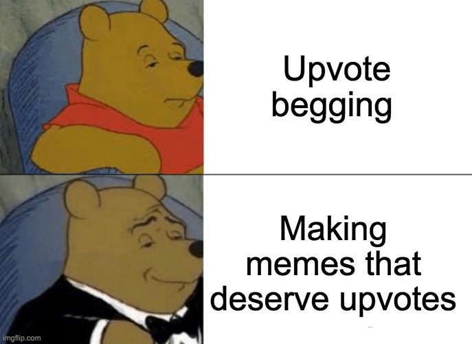Tuxedo Winnie The Pooh | Upvote begging; Making memes that deserve upvotes | image tagged in memes,tuxedo winnie the pooh | made w/ Imgflip meme maker