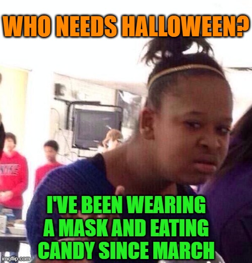 Black Girl Wat |  WHO NEEDS HALLOWEEN? I'VE BEEN WEARING A MASK AND EATING CANDY SINCE MARCH | image tagged in black girl wat,halloween,trick or treat,pandemic,covid-19,quarantine | made w/ Imgflip meme maker