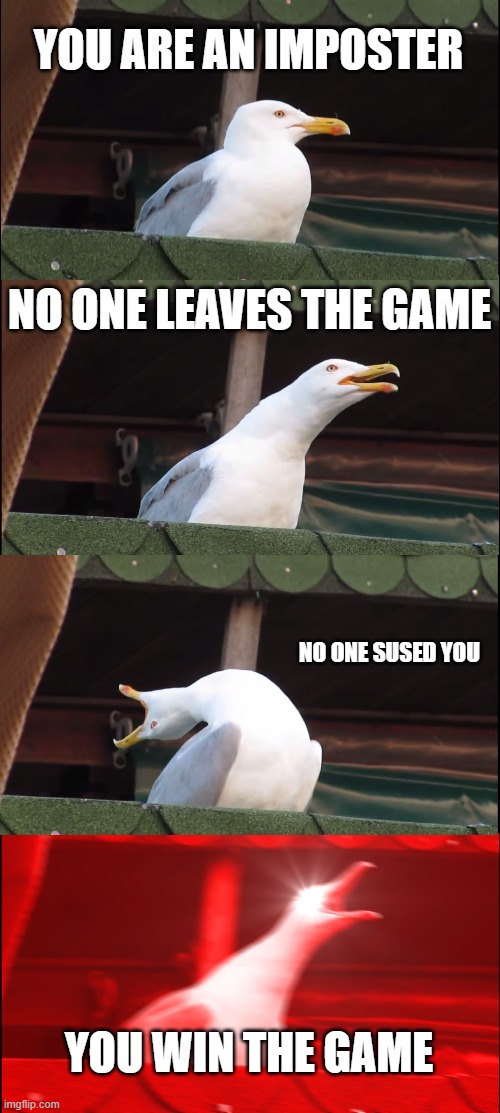 Inhaling Seagull | YOU ARE AN IMPOSTER; NO ONE LEAVES THE GAME; NO ONE SUSED YOU; YOU WIN THE GAME | image tagged in memes,inhaling seagull | made w/ Imgflip meme maker