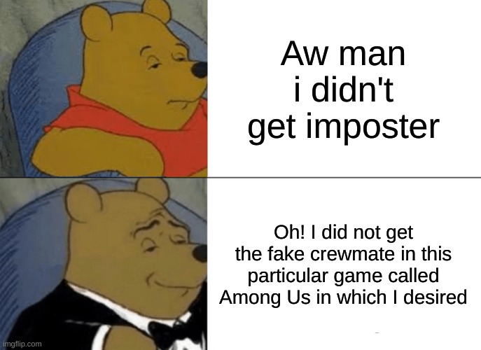 I wanted imposter | Aw man i didn't get imposter; Oh! I did not get the fake crewmate in this particular game called Among Us in which I desired | image tagged in memes,tuxedo winnie the pooh | made w/ Imgflip meme maker