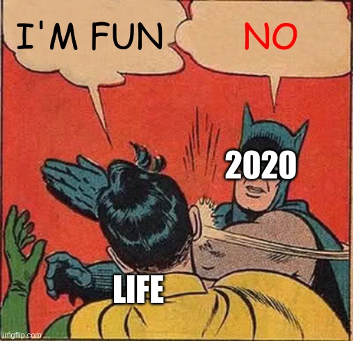 Batman Slapping Robin | I'M FUN; NO; 2020; LIFE | image tagged in memes,batman slapping robin | made w/ Imgflip meme maker