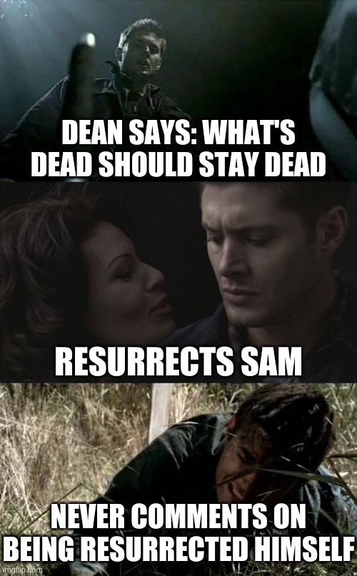 You know Dean Winchester doesn't listen to anybody when he doesn't listen to himself. . . . | DEAN SAYS: WHAT'S DEAD SHOULD STAY DEAD; RESURRECTS SAM; NEVER COMMENTS ON BEING RESURRECTED HIMSELF | image tagged in dean winchester | made w/ Imgflip meme maker