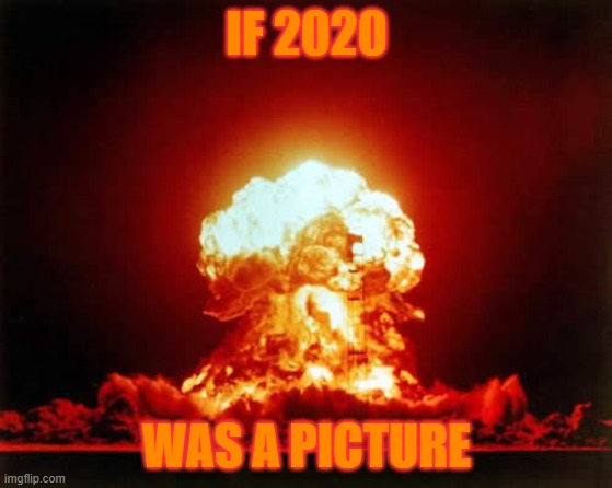 Nuclear Explosion | IF 2020; WAS A PICTURE | image tagged in memes,nuclear explosion | made w/ Imgflip meme maker