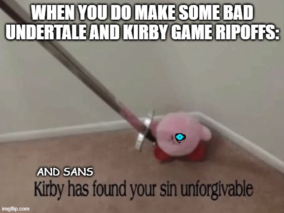 UNFORGIVABLE! | WHEN YOU DO MAKE SOME BAD UNDERTALE AND KIRBY GAME RIPOFFS:; AND SANS | image tagged in kirby has found your sin unforgivable,sans | made w/ Imgflip meme maker