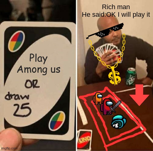 Meme | Rich man
He said:OK I will play it; Play Among us | image tagged in memes,uno draw 25 cards | made w/ Imgflip meme maker