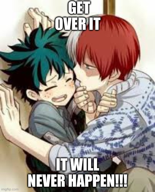 WAKE UP ALREADY!!!! | GET OVER IT; IT WILL NEVER HAPPEN!!! | image tagged in tododeku | made w/ Imgflip meme maker
