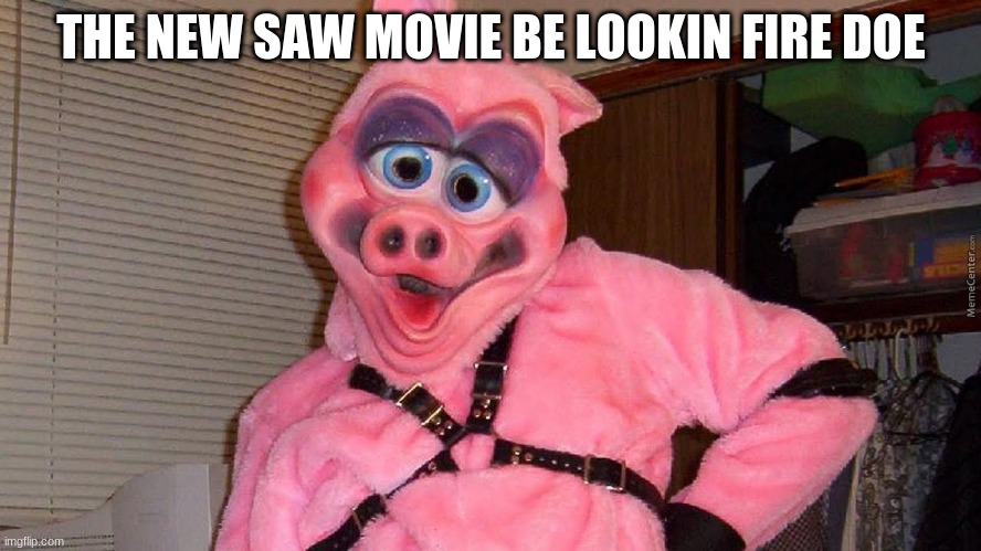 SAW 69 | THE NEW SAW MOVIE BE LOOKIN FIRE DOE | image tagged in jigsaw | made w/ Imgflip meme maker