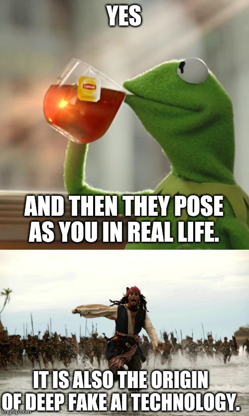 YES AND THEN THEY POSE AS YOU IN REAL LIFE. IT IS ALSO THE ORIGIN OF DEEP FAKE AI TECHNOLOGY. | image tagged in memes,but that's none of my business,captain jack sparrow running | made w/ Imgflip meme maker