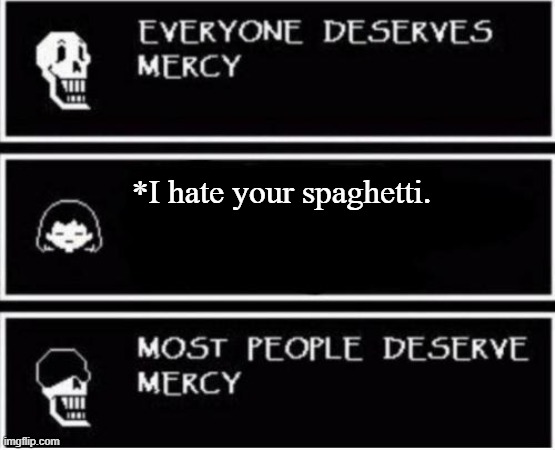 Mean. | *I hate your spaghetti. | image tagged in papyrus most people deserve mercy | made w/ Imgflip meme maker