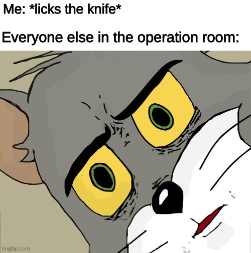 Welp they had us in the first half ._. | Me: *licks the knife*; Everyone else in the operation room: | image tagged in memes,unsettled tom | made w/ Imgflip meme maker