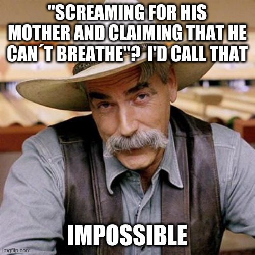 SARCASM COWBOY | "SCREAMING FOR HIS MOTHER AND CLAIMING THAT HE CAN´T BREATHE"?  I'D CALL THAT IMPOSSIBLE | image tagged in sarcasm cowboy | made w/ Imgflip meme maker