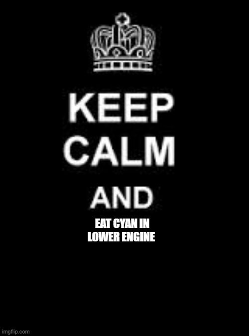 Keep calm blank | EAT CYAN IN LOWER ENGINE | image tagged in keep calm blank | made w/ Imgflip meme maker