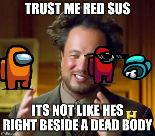 Ancient Aliens | TRUST ME RED SUS; ITS NOT LIKE HES RIGHT BESIDE A DEAD BODY | image tagged in memes,ancient aliens | made w/ Imgflip meme maker