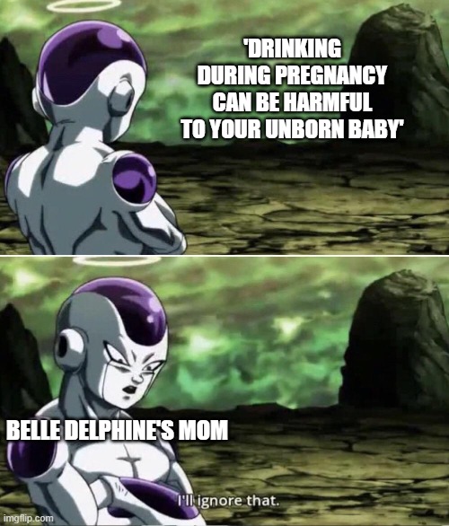 read the warning! | 'DRINKING DURING PREGNANCY CAN BE HARMFUL TO YOUR UNBORN BABY'; BELLE DELPHINE'S MOM | image tagged in freiza i'll ignore that,mistake,memes | made w/ Imgflip meme maker