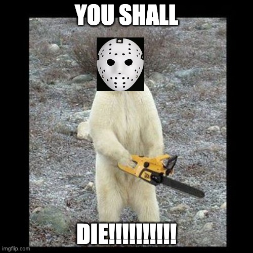 jason bear | YOU SHALL; DIE!!!!!!!!!! | image tagged in memes,chainsaw bear | made w/ Imgflip meme maker