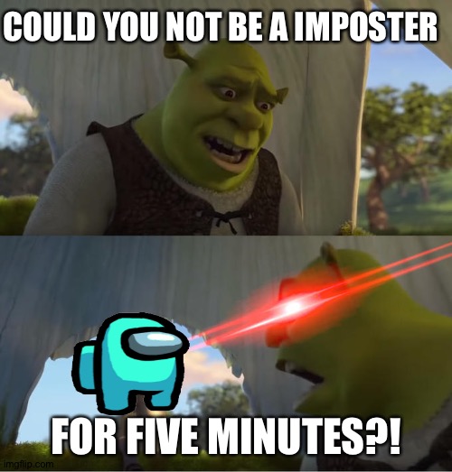 Shrek For Five Minutes | COULD YOU NOT BE A IMPOSTER; FOR FIVE MINUTES?! | image tagged in shrek for five minutes | made w/ Imgflip meme maker