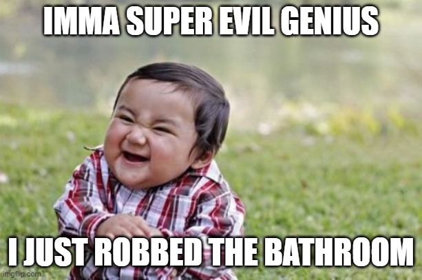 Evil Toddler | IMMA SUPER EVIL GENIUS; I JUST ROBBED THE BATHROOM | image tagged in memes,evil toddler | made w/ Imgflip meme maker