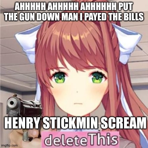 My fears | AHHHHH AHHHHH AHHHHHH PUT THE GUN DOWN MAN I PAYED THE BILLS; HENRY STICKMIN SCREAM | image tagged in delet this | made w/ Imgflip meme maker