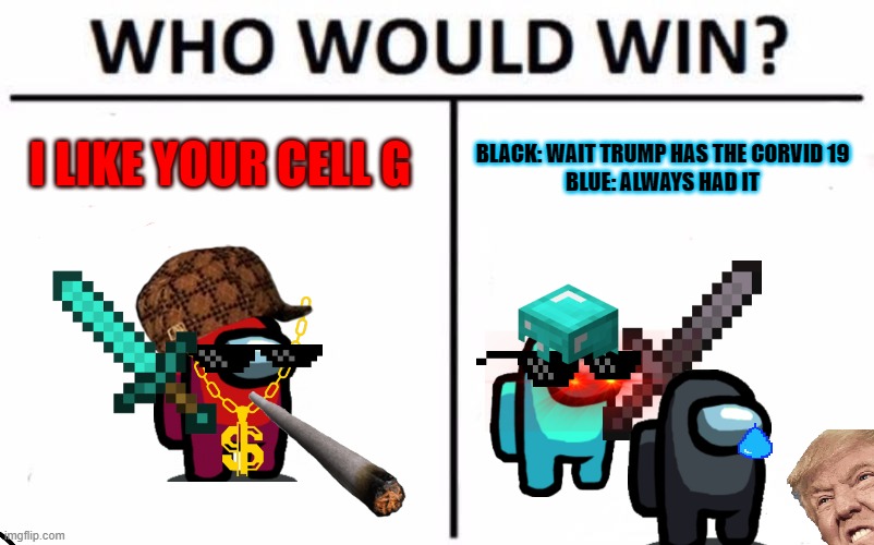 Who Would Win? | I LIKE YOUR CELL G; BLACK: WAIT TRUMP HAS THE CORVID 19

BLUE: ALWAYS HAD IT | image tagged in memes,who would win | made w/ Imgflip meme maker