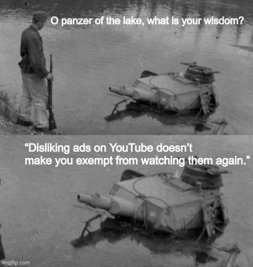 What’s the point of ad feedback if it doesn’t change anything? | O panzer of the lake, what is your wisdom? “Disliking ads on YouTube doesn’t make you exempt from watching them again.” | image tagged in panzer of the lake,memes,youtube,wisdom,o panzer of the lake,advertisement | made w/ Imgflip meme maker