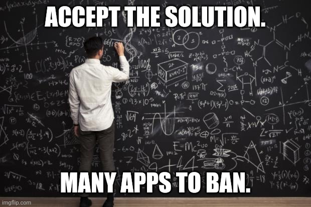 Math | ACCEPT THE SOLUTION. MANY APPS TO BAN. | image tagged in math | made w/ Imgflip meme maker